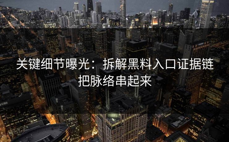 关键细节曝光：拆解黑料入口证据链把脉络串起来