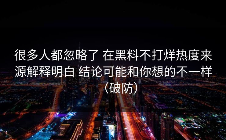 很多人都忽略了 在黑料不打烊热度来源解释明白 结论可能和你想的不一样（破防）