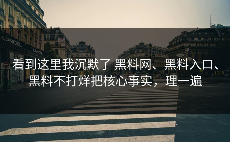 看到这里我沉默了 黑料网、黑料入口、黑料不打烊把核心事实，理一遍