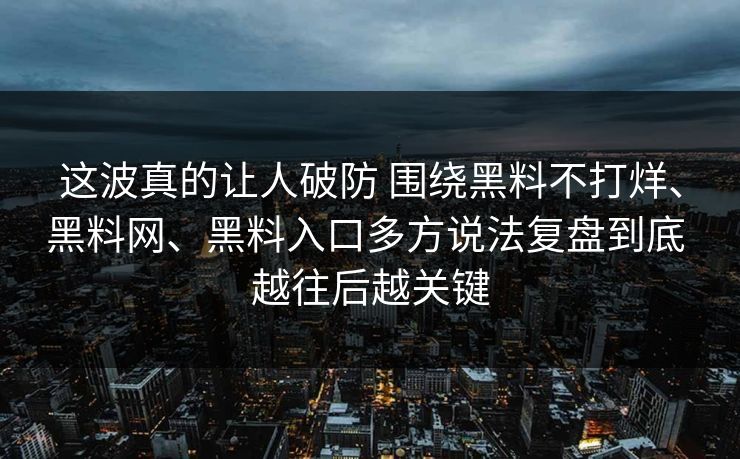 这波真的让人破防 围绕黑料不打烊、黑料网、黑料入口多方说法复盘到底 越往后越关键