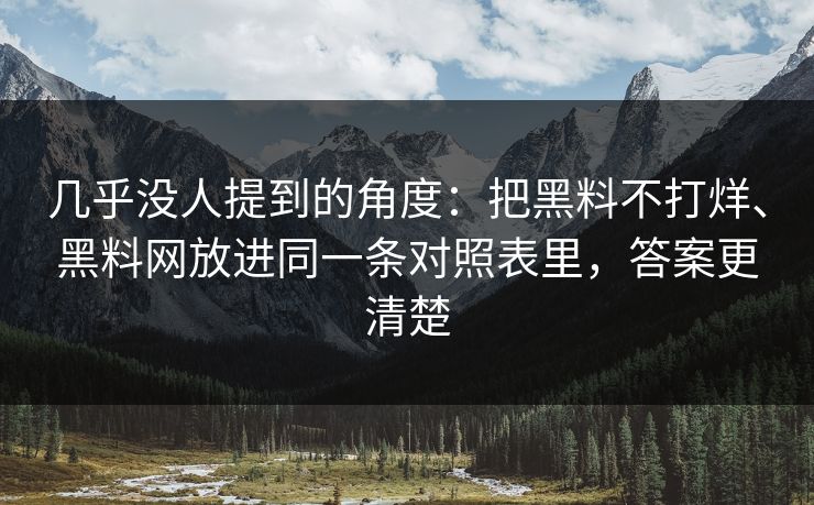 几乎没人提到的角度：把黑料不打烊、黑料网放进同一条对照表里，答案更清楚