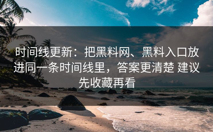 时间线更新：把黑料网、黑料入口放进同一条时间线里，答案更清楚 建议先收藏再看