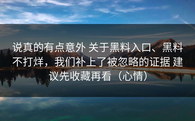 说真的有点意外 关于黑料入口、黑料不打烊，我们补上了被忽略的证据 建议先收藏再看（心情）
