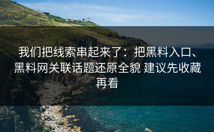 我们把线索串起来了：把黑料入口、黑料网关联话题还原全貌 建议先收藏再看