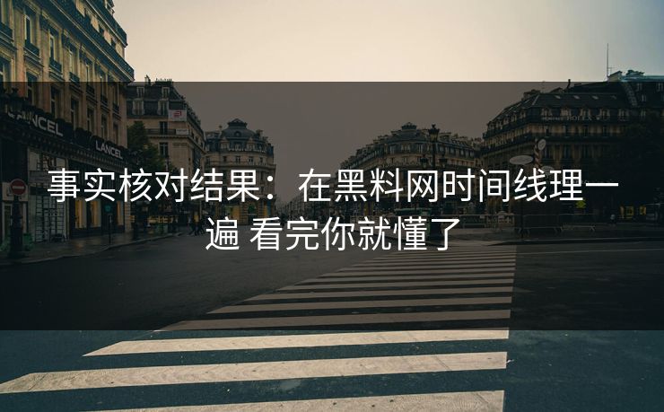 事实核对结果：在黑料网时间线理一遍 看完你就懂了