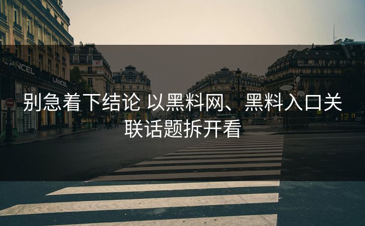 别急着下结论 以<strong>黑料网</strong>、黑料入口关联话题拆开看