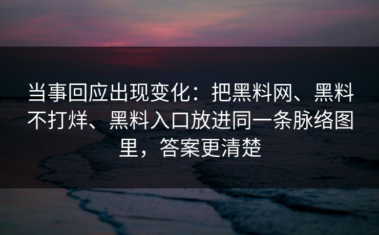 当事回应出现变化：把<strong>黑料网</strong>、黑料不打烊、黑料入口放进同一条脉络图里，答案更清楚