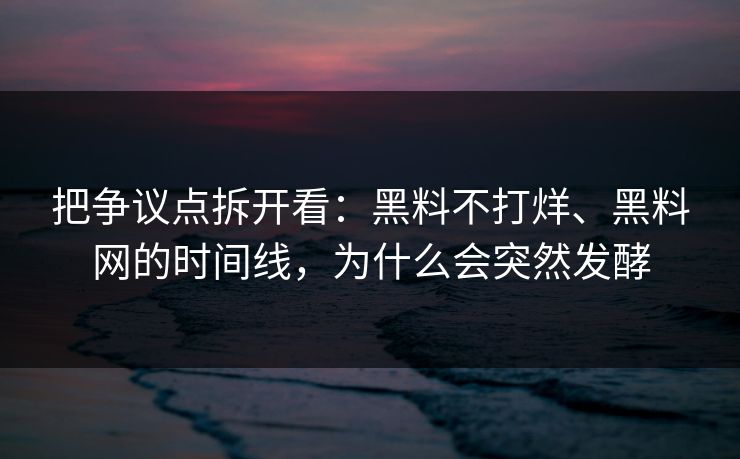 把争议点拆开看：黑料不打烊、<strong>黑料网</strong>的时间线，为什么会突然发酵