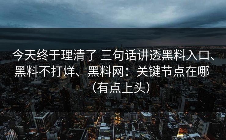 今天终于理清了 三句话讲透黑料入口、黑料不打烊、<strong>黑料网</strong>：关键节点在哪 （有点上头）