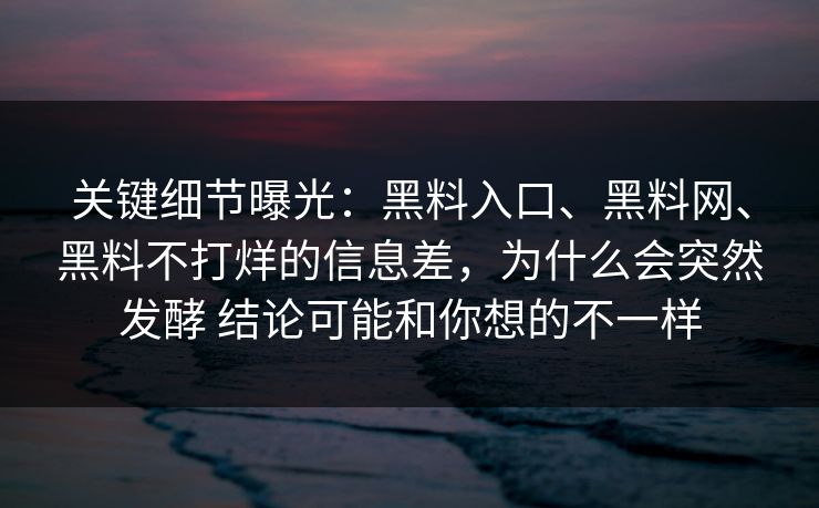 关键细节曝光：黑料入口、<strong>黑料网</strong>、黑料不打烊的信息差，为什么会突然发酵 结论可能和你想的不一样