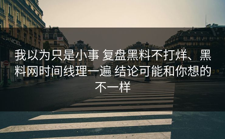 我以为只是小事 复盘黑料不打烊、黑料网时间线理一遍 结论可能和你想的不一样