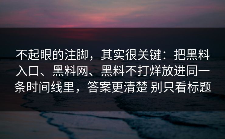 不起眼的注脚，其实很关键：把黑料入口、黑料网、黑料不打烊放进同一条时间线里，答案更清楚 别只看标题