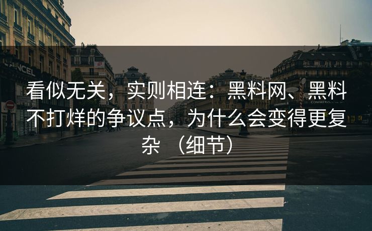 看似无关，实则相连：<strong>黑料网</strong>、黑料不打烊的争议点，为什么会变得更复杂 （细节）