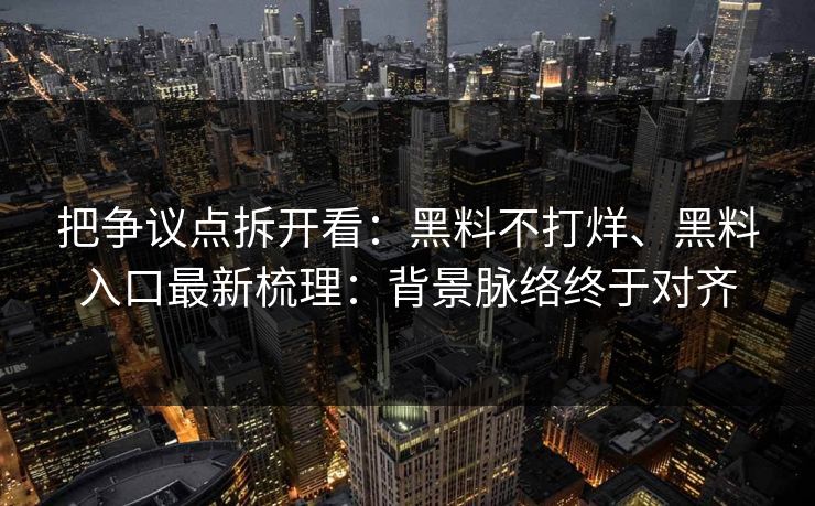 把争议点拆开看：黑料不打烊、黑料入口最新梳理：背景脉络终于对齐