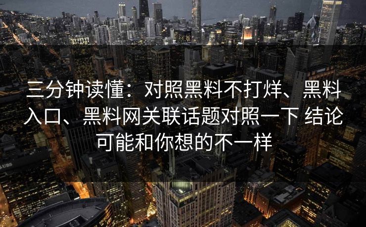 三分钟读懂：对照黑料不打烊、黑料入口、<strong>黑料网</strong>关联话题对照一下 结论可能和你想的不一样