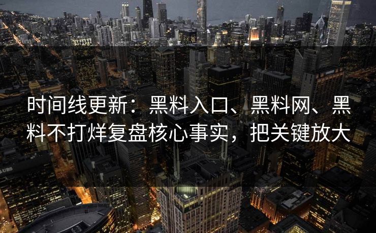 时间线更新：黑料入口、<strong>黑料网</strong>、黑料不打烊复盘核心事实，把关键放大