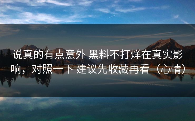 说真的有点意外 黑料不打烊在真实影响，对照一下 建议先收藏再看（心情）