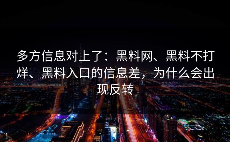 多方信息对上了：<strong>黑料网</strong>、黑料不打烊、黑料入口的信息差，为什么会出现反转