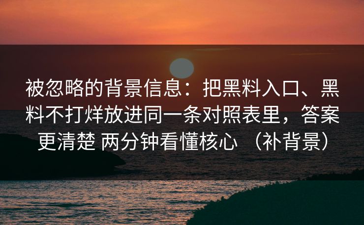 被忽略的背景信息：把黑料入口、黑料不打烊放进同一条对照表里，答案更清楚 两分钟看懂核心 （补背景）