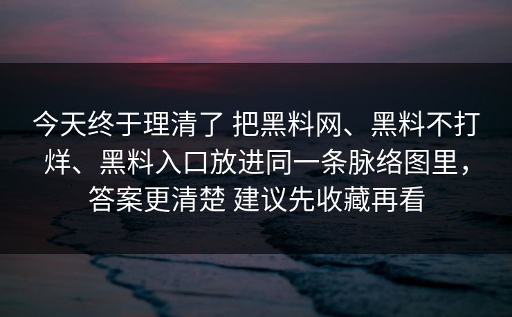 今天终于理清了 把<strong>黑料网</strong>、黑料不打烊、黑料入口放进同一条脉络图里，答案更清楚 建议先收藏再看