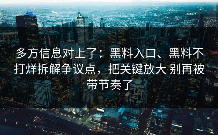 多方信息对上了：黑料入口、黑料不打烊拆解争议点，把关键放大 别再被带节奏了