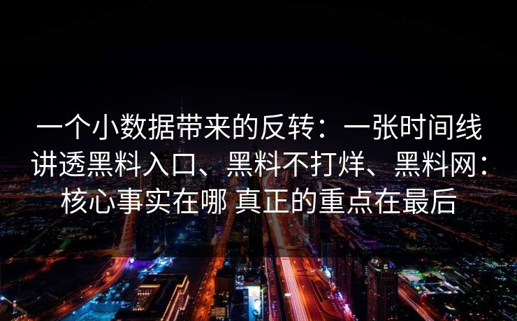 一个小数据带来的反转：一张时间线讲透黑料入口、黑料不打烊、<strong>黑料网</strong>：核心事实在哪 真正的重点在最后