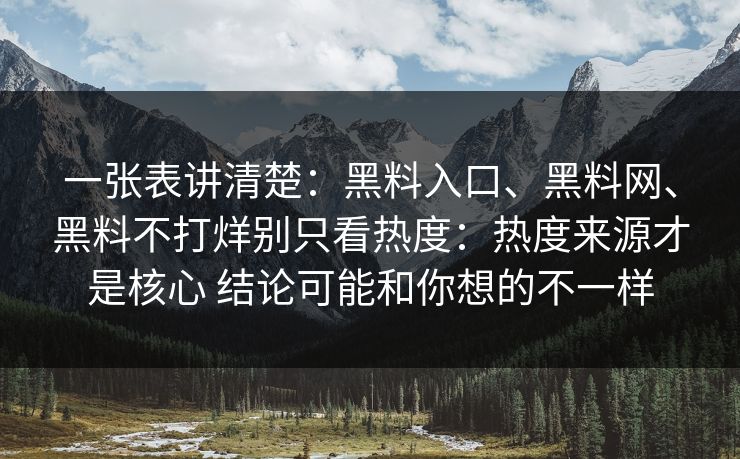 一张表讲清楚：黑料入口、<strong>黑料网</strong>、黑料不打烊别只看热度：热度来源才是核心 结论可能和你想的不一样