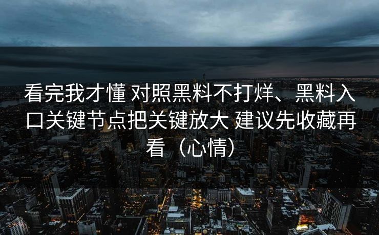 看完我才懂 对照黑料不打烊、黑料入口关键节点把关键放大 建议先收藏再看（心情）