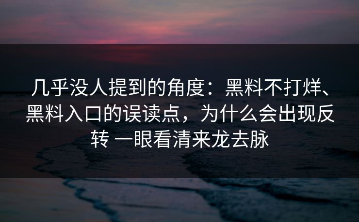 几乎没人提到的角度：黑料不打烊、黑料入口的误读点，为什么会出现反转 一眼看清来龙去脉