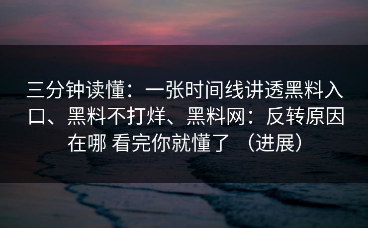 三分钟读懂：一张时间线讲透黑料入口、黑料不打烊、<strong>黑料网</strong>：反转原因在哪 看完你就懂了 （进展）