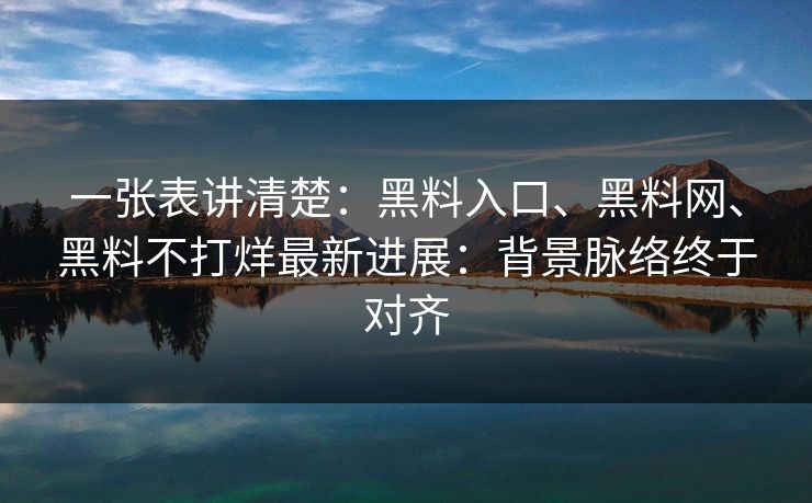 一张表讲清楚：黑料入口、<strong>黑料网</strong>、黑料不打烊最新进展：背景脉络终于对齐