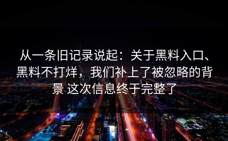 从一条旧记录说起：关于黑料入口、黑料不打烊，我们补上了被忽略的背景 这次信息终于完整了