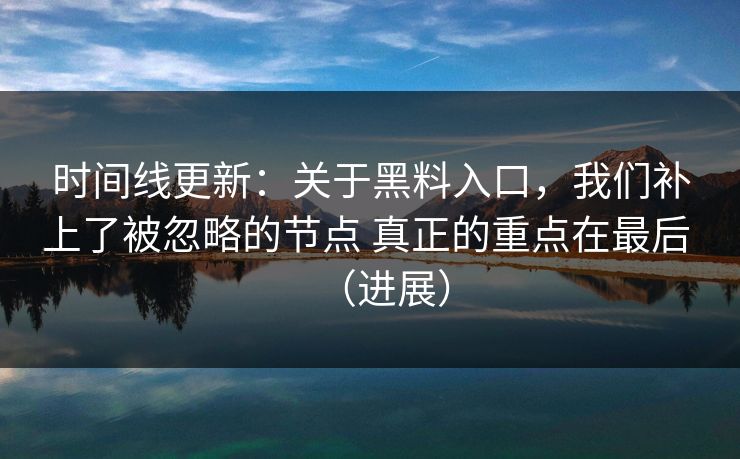 时间线更新：关于黑料入口，我们补上了被忽略的节点 真正的重点在最后 （进展）