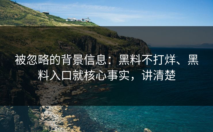 被忽略的背景信息：黑料不打烊、黑料入口就核心事实，讲清楚