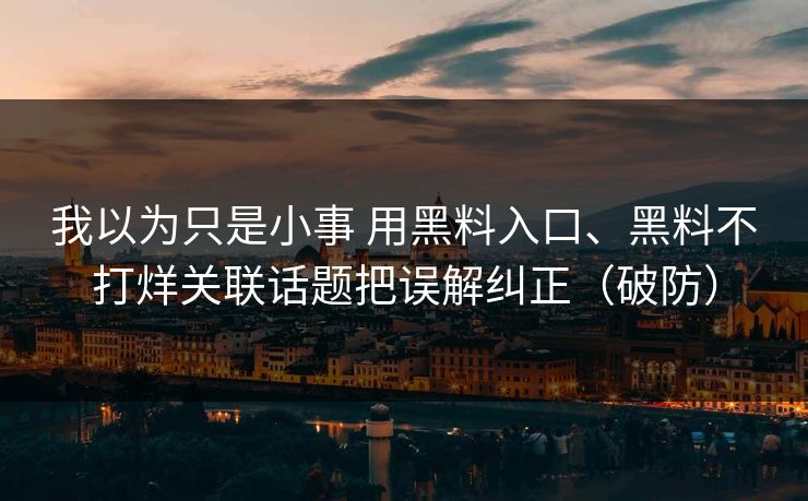 我以为只是小事 用黑料入口、黑料不打烊关联话题把误解纠正（破防）